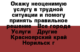 Окажу неоценимую услугу в трудной ситуации и помогу принять правильное решение - Все города Услуги » Другие   . Красноярский край,Норильск г.